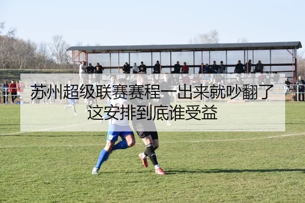 苏州超级联赛赛程一出来就吵翻了 这安排到底谁受益