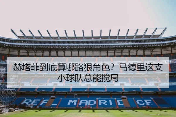 赫塔菲到底算哪路狠角色？马德里这支小球队总能搅局