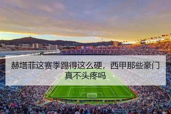 赫塔菲这赛季踢得这么硬，西甲那些豪门真不头疼吗