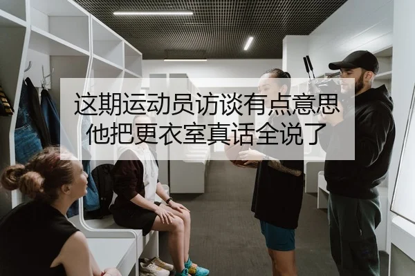 这期运动员访谈有点意思 他把更衣室真话全说了