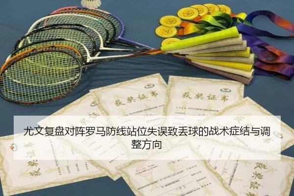 尤文复盘对阵罗马防线站位失误致丢球的战术症结与调整方向