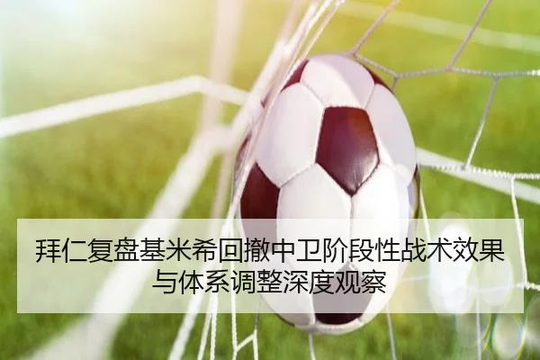 拜仁复盘基米希回撤中卫阶段性战术效果与体系调整深度观察