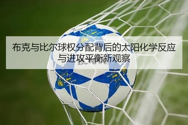 布克与比尔球权分配背后的太阳化学反应与进攻平衡新观察