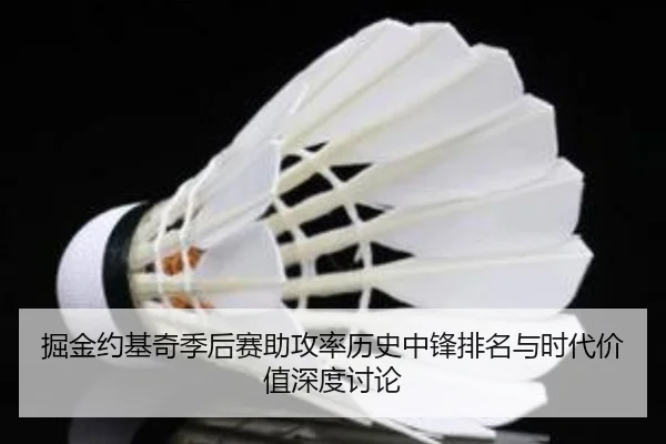 掘金约基奇季后赛助攻率历史中锋排名与时代价值深度讨论
