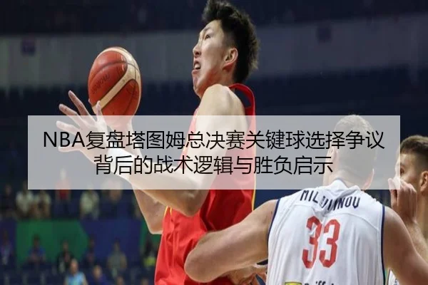 NBA复盘塔图姆总决赛关键球选择争议背后的战术逻辑与胜负启示