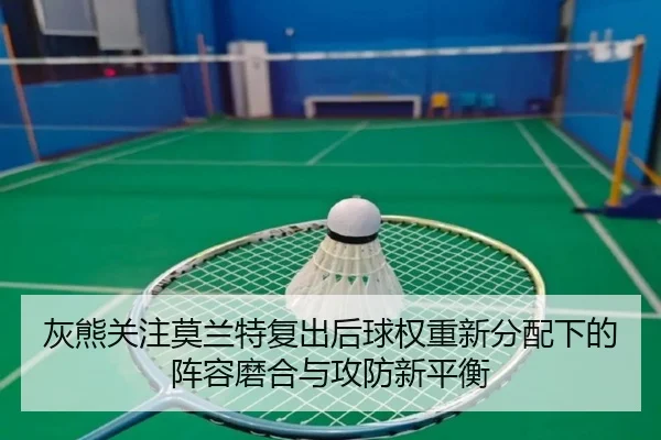 灰熊关注莫兰特复出后球权重新分配下的阵容磨合与攻防新平衡
