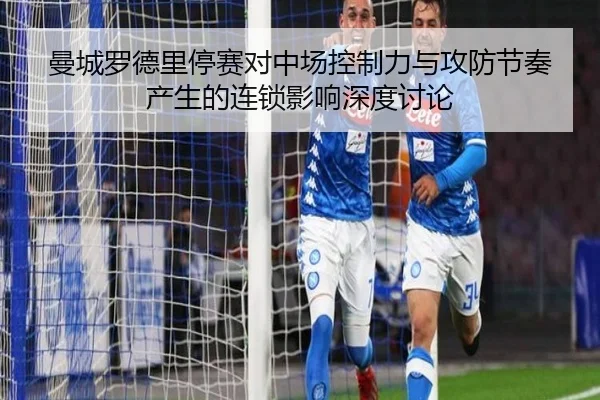 曼城罗德里停赛对中场控制力与攻防节奏产生的连锁影响深度讨论