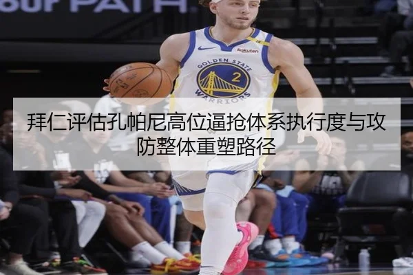 拜仁评估孔帕尼高位逼抢体系执行度与攻防整体重塑路径