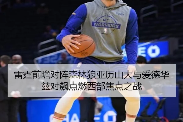 雷霆前瞻对阵森林狼亚历山大与爱德华兹对飙点燃西部焦点之战