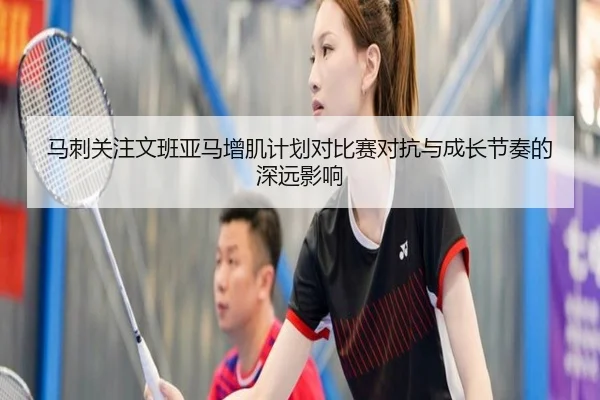 马刺关注文班亚马增肌计划对比赛对抗与成长节奏的深远影响