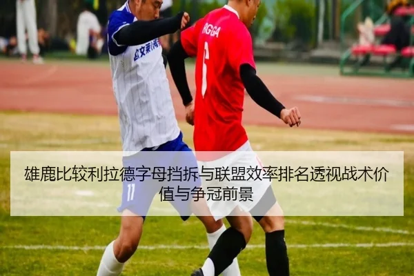 雄鹿比较利拉德字母挡拆与联盟效率排名透视战术价值与争冠前景