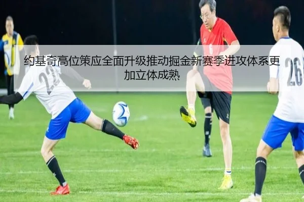 约基奇高位策应全面升级推动掘金新赛季进攻体系更加立体成熟